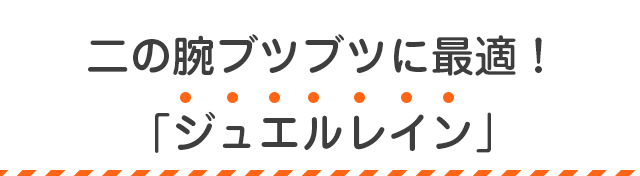 二の腕ブツブツに最適!ジュエルレイン